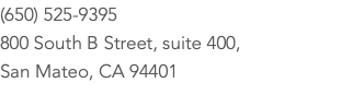 (650) 525-9395 800 South B Street, suite 400, San Mateo, CA 94401