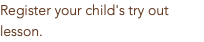 Register your child's try out lesson.