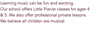 Learning music can be fun and exciting.  Our school offers Little Pianist classes for ages 4 & 5. We also offer professional private lessons. We believe all children are musical. 