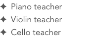 ✦ Piano teacher ✦ Violin teacher ✦ Cello teacher